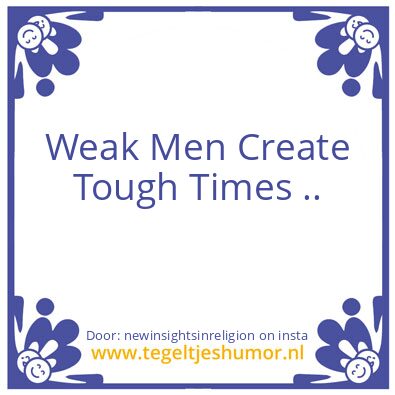 Tegeltje: Weak Men Create Tough Times