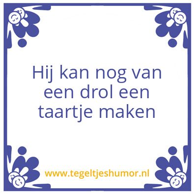 Tegeltje: Hij kan nog van een drol een t