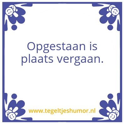 Tegeltje: Opgestaan is plaats vergaan