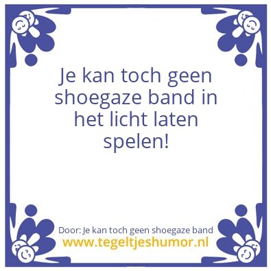 Tegeltje: Je kan toch geen shoegaze band