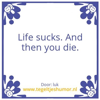 Tegeltje: Life sucks and then you die.