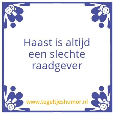 Tegeltje: Haast is altijd een slechte ra