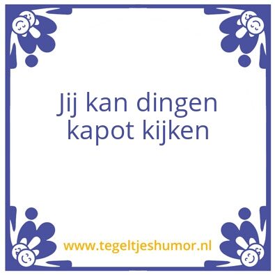 Tegeltje: Jij kan dingen kapot kijken