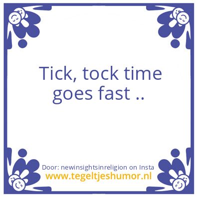 Tegeltje: Tick, tock time goes fast ..