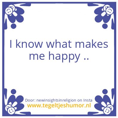 Tegeltje: I know what makes me happy ..