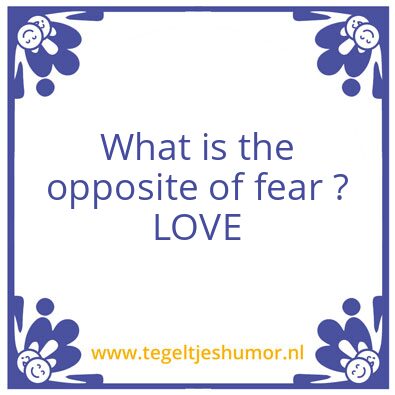Tegeltje: What is the opposite of fear ?
