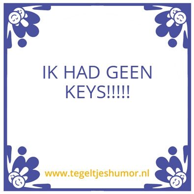 Tegeltje: IK HAD GEEN KEYS!!!