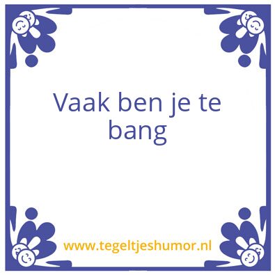 Tegeltje: Vaak ben je te bang