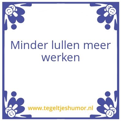 Tegeltje: Minder lullen meer werken