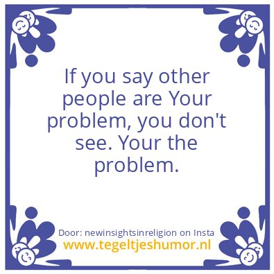 Tegeltje: Your the problem.