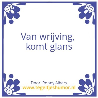 Tegeltje: Van wrijving, komt glans