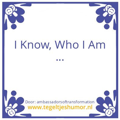 Tegeltje: I Know, Who I Am …