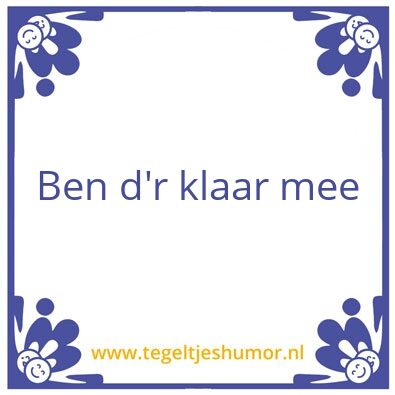 Tegeltje: Ben dr klaar mee