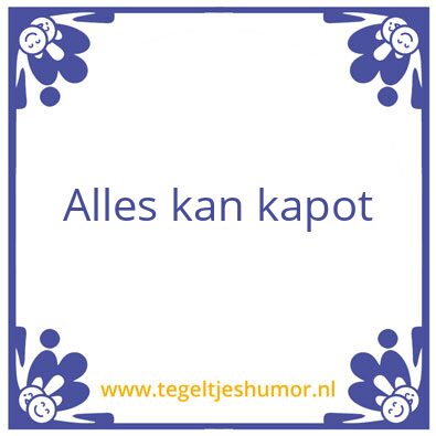 Tegeltje: Alles kan kapot