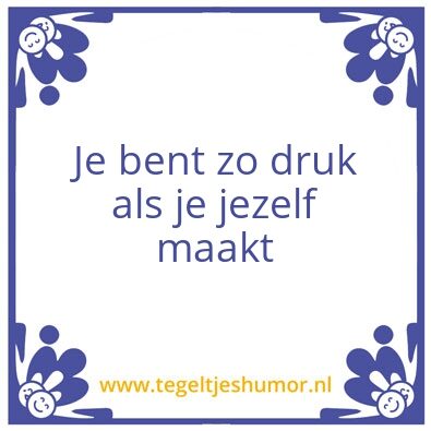 Tegeltje: Je bent zo druk als je jezelf