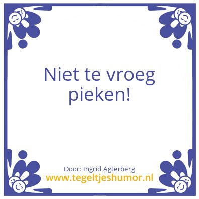 Tegeltje: Niet te vroeg pieken