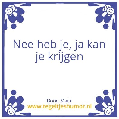 Tegeltje: Nee heb je…