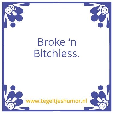 Tegeltje: Broke â€˜n Bitchless.