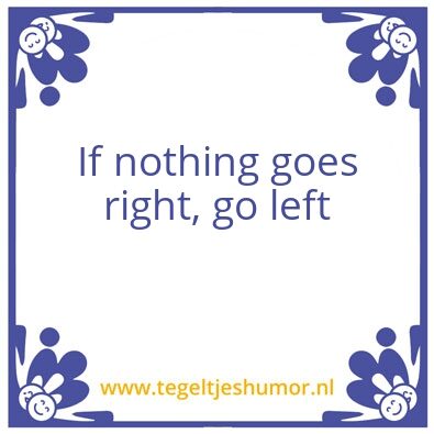 Tegeltje: If nothing goes right, go left