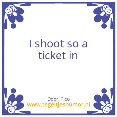Tegeltje: I shoot so a ticket in