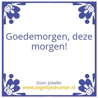 Tegeltje: Goedemorgen, deze morgen!