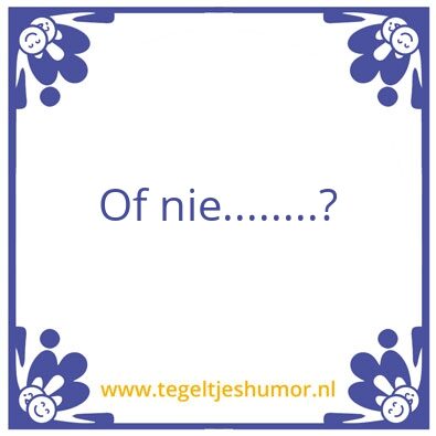 Tegeltje: Of nie……?