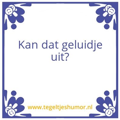Tegeltje: Kan dat geluidje uit?