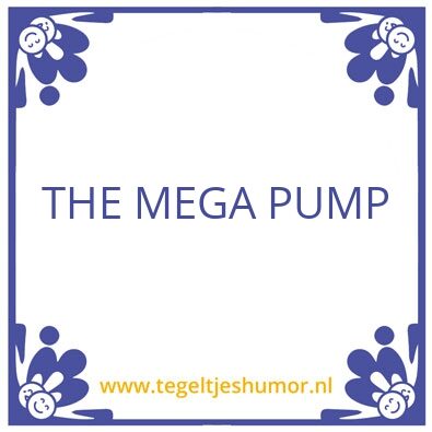 Tegeltje: THE MEGA PUMP