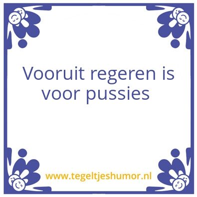 Tegeltje: Vooruit regeren is voor p