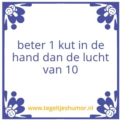 Tegeltje: beter 1 kut in de hand dan de