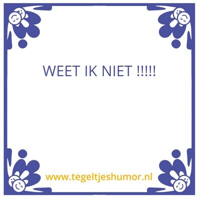 Tegeltje: Weet ik niet