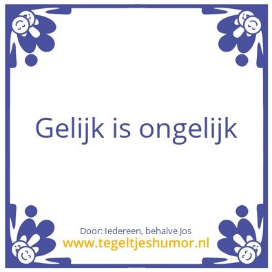Tegeltje: Gelijk is ongelijk