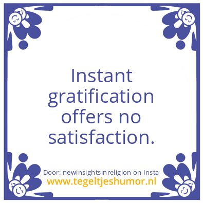 Tegeltje: Instant gratification …