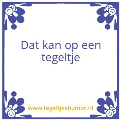 Tegeltje: Dat kan op een tegeltje