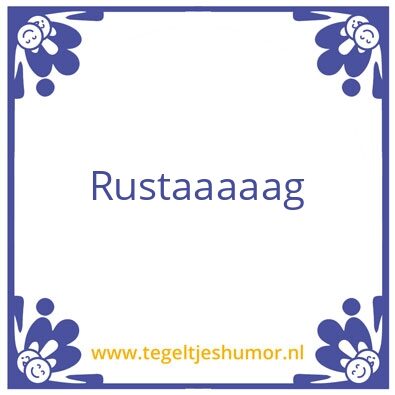 Tegeltje: Rustaaaag